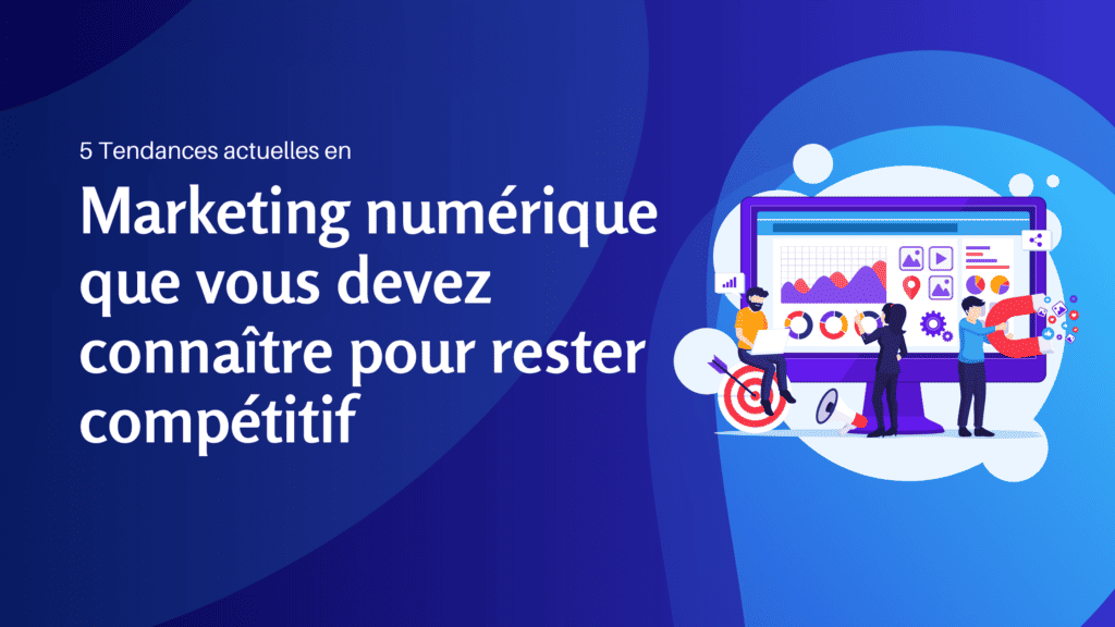 5 tendances actuelles en marketing numérique que vous devez connaître pour rester compétitif 1- Konectiz